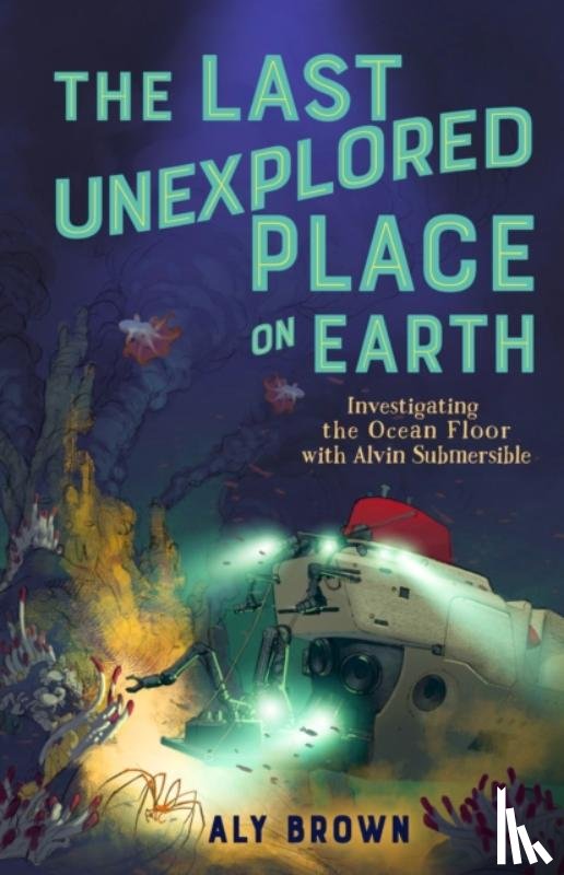 Brown, Aly - Last Unexplored Place on Earth: Investigating the Ocean Floor with Alvin the Submersible