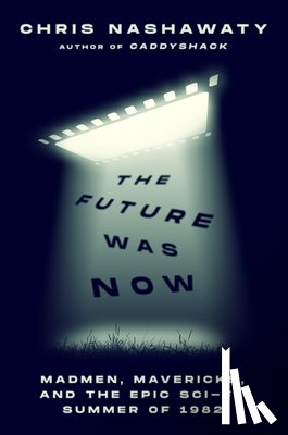 Nashawaty, Chris - The Future Was Now: Madmen, Mavericks, and the Epic Sci-Fi Summer of 1982