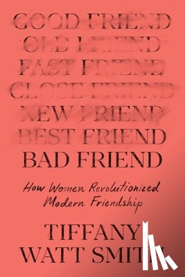 Watt Smith, Tiffany - Bad Friend: How Women Revolutionized Modern Friendship
