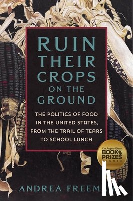 Freeman, Andrea - Ruin Their Crops on the Ground: The Politics of Food in the United States, from the Trail of Tears to School Lunch