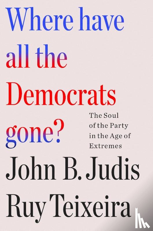 Teixeira, John B. Judis and Ruy, Teixeira, Ruy, Judis, John B. - Where Have All the Democrats Gone?