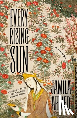 Ahmed, Jamila - Every Rising Sun: A Retelling of the One Thousand and One Nights