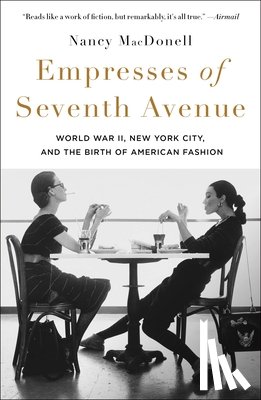 Macdonell, Nancy - Empresses of Seventh Avenue: World War II, New York City, and the Birth of American Fashion