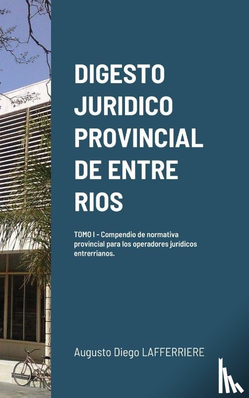 Lafferriere, Augusto Diego - Digesto Juridico Provincial de Entre Rios - Tomo 1