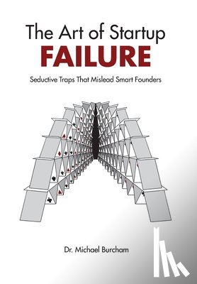Burcham, Michael - The Art of Startup Failure: Seductive Traps That Mislead Smart Founders