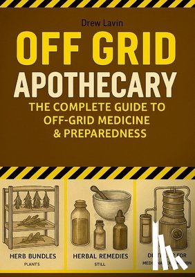 Lavizzari, Andrea - Off Grid Apothecary: The Complete Guide to Off-Grid Medicine & Preparedness