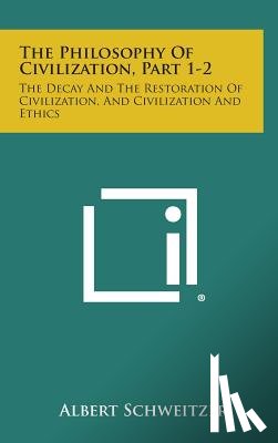 Schweitzer, Albert - The Philosophy of Civilization, Part 1-2: The Decay and the Restoration of Civilization, and Civilization and Ethics