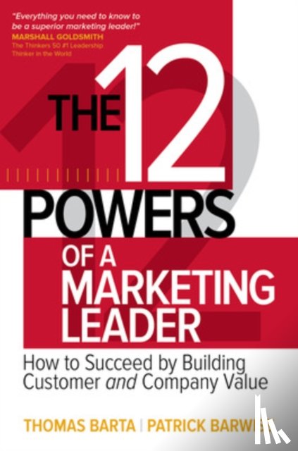 Barta, Thomas, Barwise, Patrick - The 12 Powers of a Marketing Leader: How to Succeed by Building Customer and Company Value
