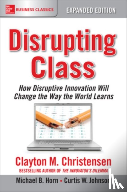 Christensen, Clayton, Horn, Michael, Johnson, Curtis - Disrupting Class, Expanded Edition: How Disruptive Innovation Will Change the Way the World Learns