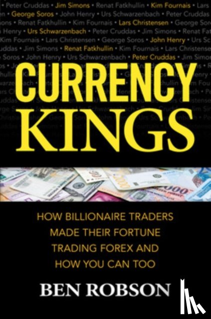 Robson, Ben - Currency Kings: How Billionaire Traders Made their Fortune Trading Forex and How You Can Too