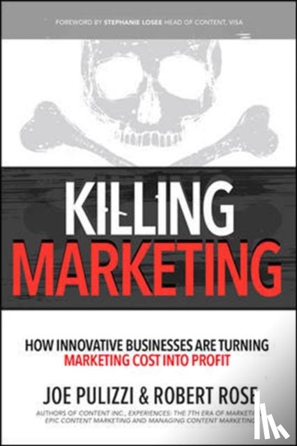 Pulizzi, Joe, Rose, Robert - Killing Marketing: How Innovative Businesses Are Turning Marketing Cost Into Profit