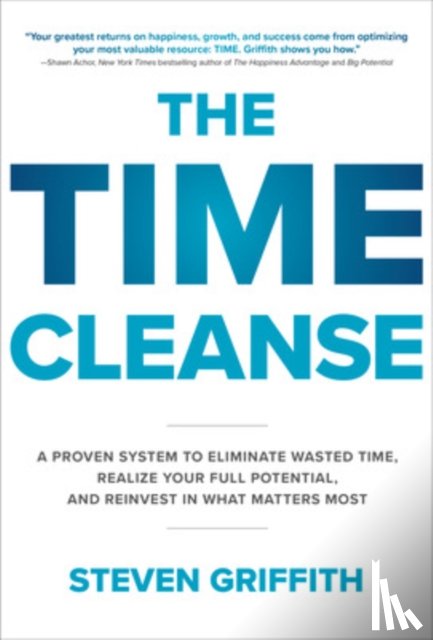 Griffith, Steven - The Time Cleanse: A Proven System to Eliminate Wasted Time, Realize Your Full Potential, and Reinvest in What Matters Most