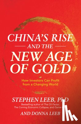 Leeb, Stephen, Leeb, Donna - China's Rise and the New Age of Gold: How Investors Can Profit from a Changing World
