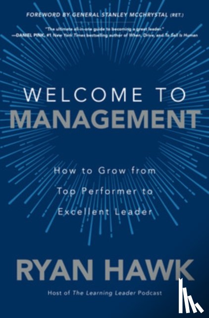 Hawk, Ryan, McChrystal, General Stanley - Welcome to Management: How to Grow From Top Performer to Excellent Leader