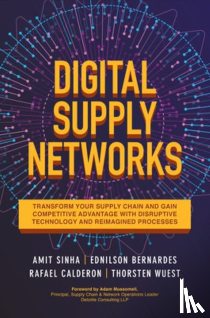 Sinha, Amit, Bernardes, Ednilson, Calderon, Rafael, Wuest, Thorsten - Digital Supply Networks: Transform Your Supply Chain and Gain Competitive Advantage with Disruptive Technology and Reimagined Processes