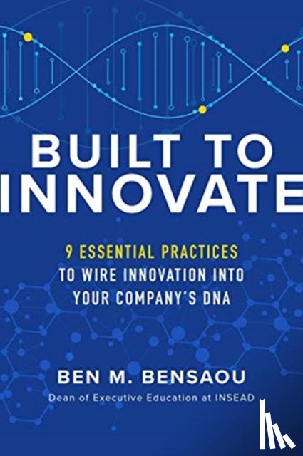 Bensaou, Ben, Weber, Karl - Built to Innovate: Essential Practices to Wire Innovation into Your Company’s DNA
