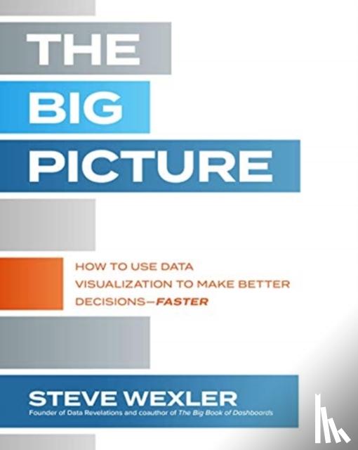 Wexler, Steve - The Big Picture: How to Use Data Visualization to Make Better Decisions—Faster