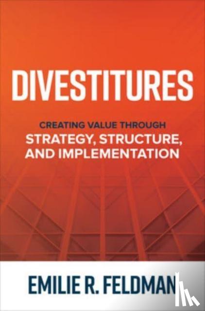 Feldman, Emilie - Divestitures: Creating Value Through Strategy, Structure, and Implementation