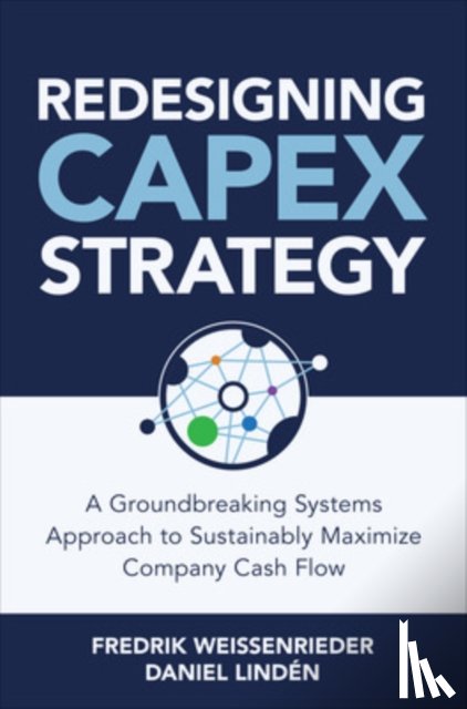 Weissenrieder, Fredrik, Linden, Daniel - Redesigning CapEx Strategy: A Groundbreaking Systems Approach to Sustainably Maximize Company Cash Flow