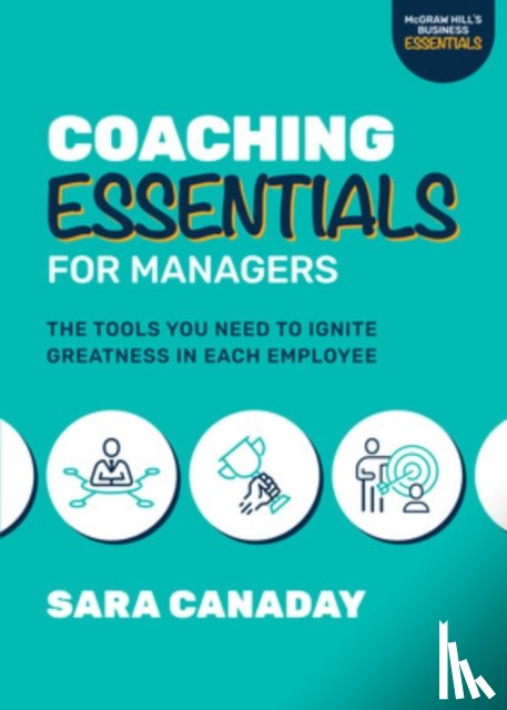 Canaday, Sara - Coaching Essentials for Managers: The Tools You Need to Ignite Greatness in Each Employee