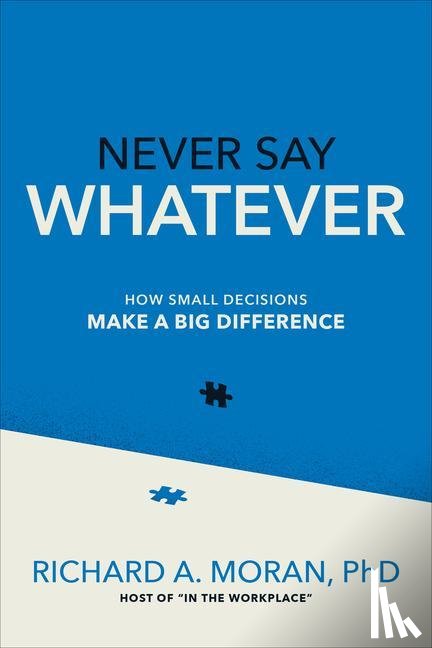Moran, Richard - Never Say Whatever: How Small Decisions Make a Big Difference