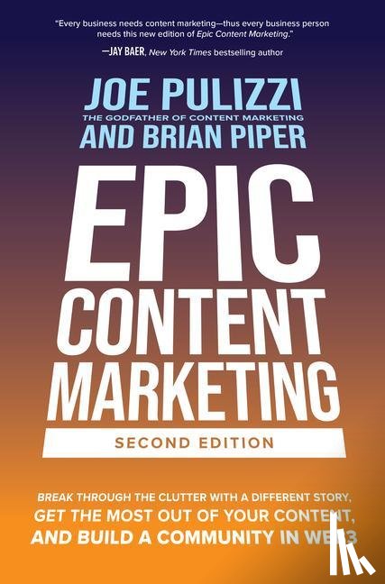 Pulizzi, Joe, Piper, Brian - Epic Content Marketing, Second Edition: Break through the Clutter with a Different Story, Get the Most Out of Your Content, and Build a Community in Web3