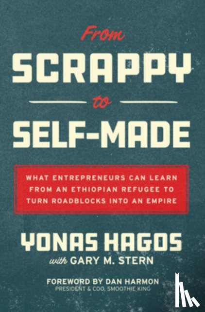 Hagos, Yonas, Stern, Gary, Harmon, Dan - From Scrappy to Self-Made: What Entrepreneurs Can Learn from an Ethiopian Refugee to Turn Roadblocks into an Empire