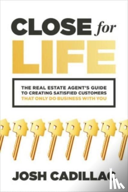 Cadillac, Josh - Close for Life: The Real Estate Agent's Guide to Creating Satisfied Customers that Only Do Business with You
