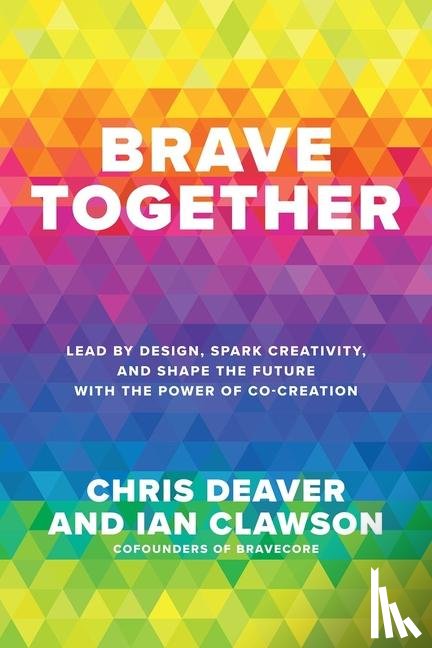 Deaver, Chris, Clawson, Ian - Brave Together: Lead by Design, Spark Creativity, and Shape the Future with the Power of Co-Creation