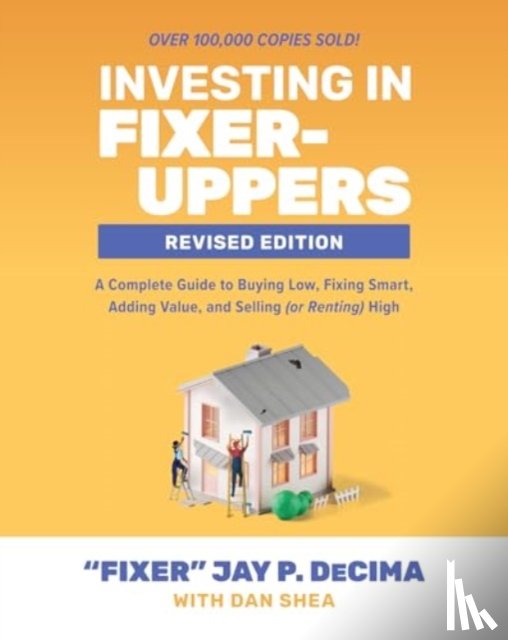 DeCima, Jay, Shea, Dan - Investing in Fixer-Uppers, Revised Edition: A Complete Guide to Buying Low, Fixing Smart, Adding Value, and Selling (or Renting) High