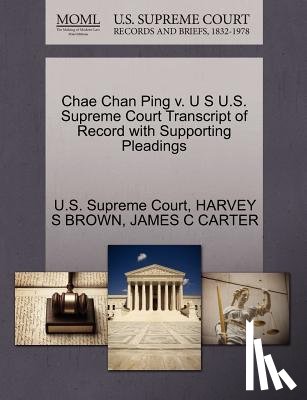 Brown, Harvey S, Carter, James C - Chae Chan Ping V. U S U.S. Supreme Court Transcript of Record with Supporting Pleadings