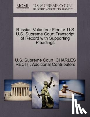 Recht, Charles, Additional Contributors - Russian Volunteer Fleet V. U S U.S. Supreme Court Transcript of Record with Supporting Pleadings