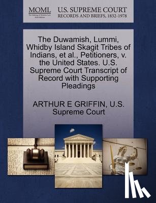 Griffin, Arthur E - The Duwamish, Lummi, Whidby Island Skagit Tribes of Indians, et al., Petitioners, V. the United States. U.S. Supreme Court Transcript of Record with Supporting Pleadings