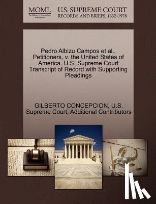 Concepcion, Gilberto, Additional Contributors - Pedro Albizu Campos et al., Petitioners, V. the United States of America. U.S. Supreme Court Transcript of Record with Supporting Pleadings