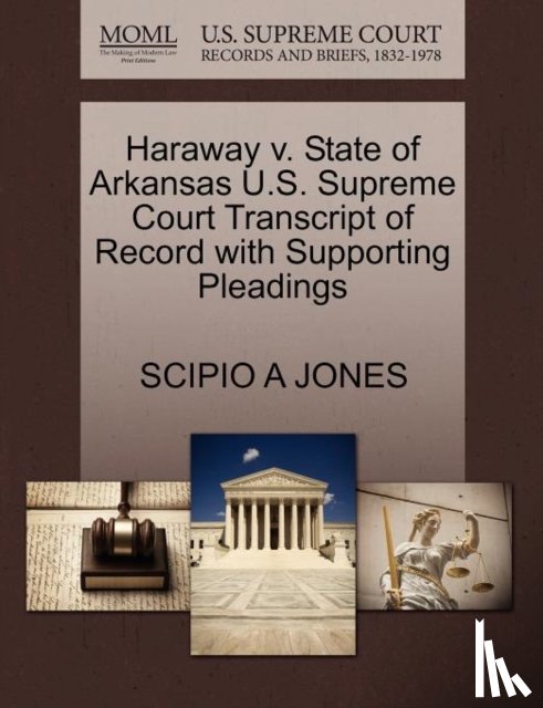 Jones, Scipio A - Haraway V. State of Arkansas U.S. Supreme Court Transcript of Record with Supporting Pleadings