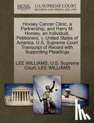Williams, Lee - Hoxsey Cancer Clinic, a Partnership, and Harry M. Hoxsey, an Individual, Petitioners, V. United States of America. U.S. Supreme Court Transcript of Record with Supporting Pleadings