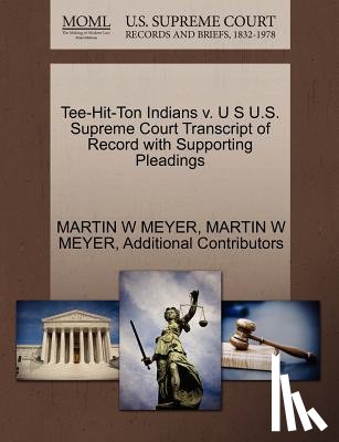 Meyer, Martin W, Additional Contributors - Tee-Hit-Ton Indians V. U S U.S. Supreme Court Transcript of Record with Supporting Pleadings