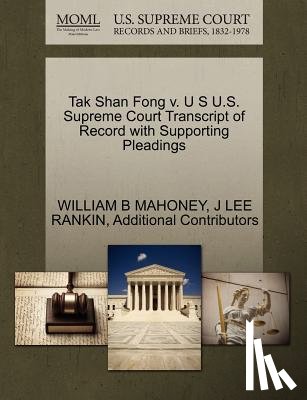 Mahoney, William B, Rankin, J Lee, Additional Contributors - Tak Shan Fong V. U S U.S. Supreme Court Transcript of Record with Supporting Pleadings