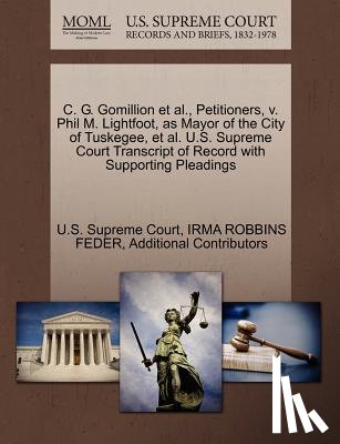 Feder, Irma Robbins, Additional Contributors - C. G. Gomillion et al., Petitioners, V. Phil M. Lightfoot, as Mayor of the City of Tuskegee, et al. U.S. Supreme Court Transcript of Record with Supporting Pleadings