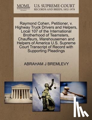 Bremlevy, Abraham J - Raymond Cohen, Petitioner, V. Highway Truck Drivers and Helpers, Local 107 of the International Brotherhood of Teamsters, Chauffeurs, Warehousemen and Helpers of America U.S. Supreme Court Transcript of Record with Supporting Pleadings
