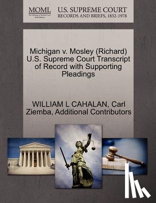 Cahalan, William L, Ziemba, Carl, Additional Contributors - Michigan V. Mosley (Richard) U.S. Supreme Court Transcript of Record with Supporting Pleadings