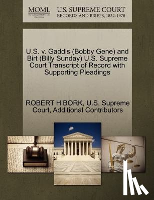 Bork, Robert H, Additional Contributors - U.S. V. Gaddis (Bobby Gene) and Birt (Billy Sunday) U.S. Supreme Court Transcript of Record with Supporting Pleadings