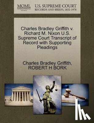 Griffith, Charles Bradley, Bork, Robert H - Charles Bradley Griffith V. Richard M. Nixon U.S. Supreme Court Transcript of Record with Supporting Pleadings