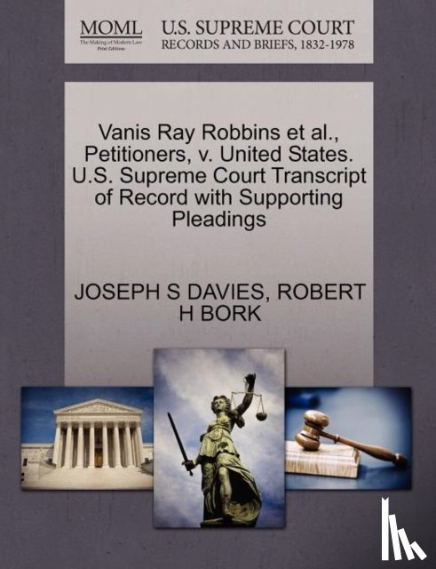 Davies, Joseph S, Bork, Robert H - Vanis Ray Robbins et al., Petitioners, V. United States. U.S. Supreme Court Transcript of Record with Supporting Pleadings
