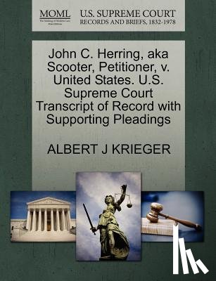 Krieger, Albert J - John C. Herring, Aka Scooter, Petitioner, V. United States. U.S. Supreme Court Transcript of Record with Supporting Pleadings