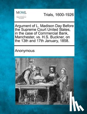 Anonymous - Argument of L. Madison Day Before the Supreme Court United States, in the Case of Commercial Bank, Manchester, vs. H.S. Buckner, on the 13th and 17th