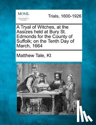 Kt, Matthew Tale - A Tryal of Witches, at the Assizes held at Bury St. Edmonds for the County of Suffolk; on the Tenth Day of March, 1664