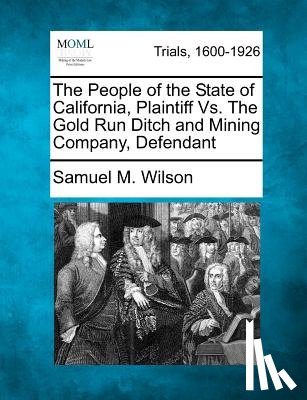 Wilson, Samuel M. - The People of the State of California, Plaintiff vs. the Gold Run Ditch and Mining Company, Defendant