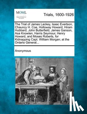 Anonymous - The Trial of James Lackey, Isaac Evertson, Chauncy H. Coe, Holloway Howard, Hiram Hubbard, John Butterfield, James Ganson, Asa Knowlen, Harris Seymour