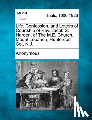 Anonymous - Life, Confession, and Letters of Courtship of REV. Jacob S. Harden, of the M.E. Church, Mount Lebanon, Hunterdon Co., N.J.